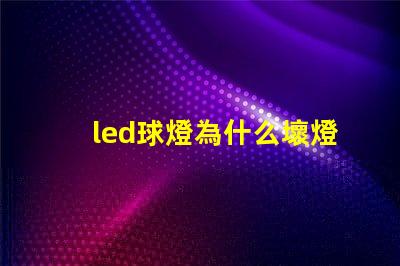 led球燈為什么壞燈珠 led球燈哪個品牌質量好